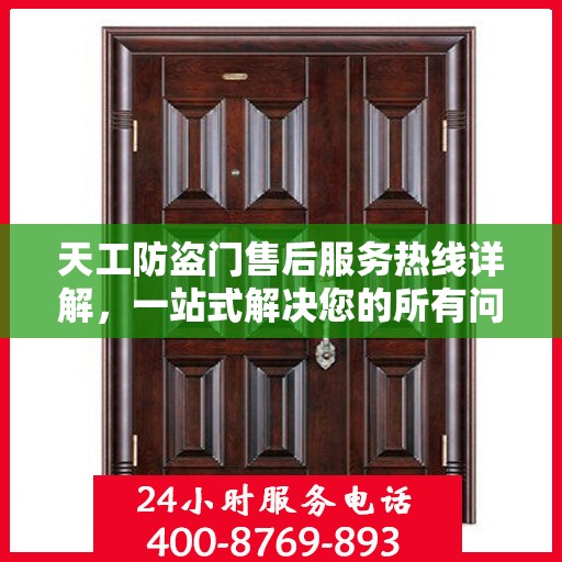 天工防盗门售后服务热线详解，一站式解决您的所有问题