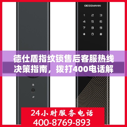 德仕盾指纹锁售后客服热线决策指南，拨打400电话解决您的锁事问题！