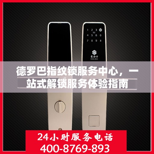 德罗巴指纹锁服务中心，一站式解锁服务体验指南