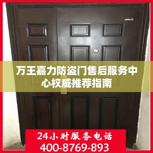 万王嘉力防盗门售后服务中心权威推荐指南