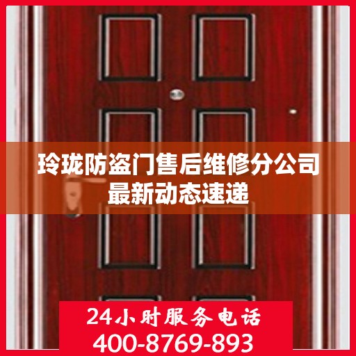玲珑防盗门售后维修分公司最新动态速递