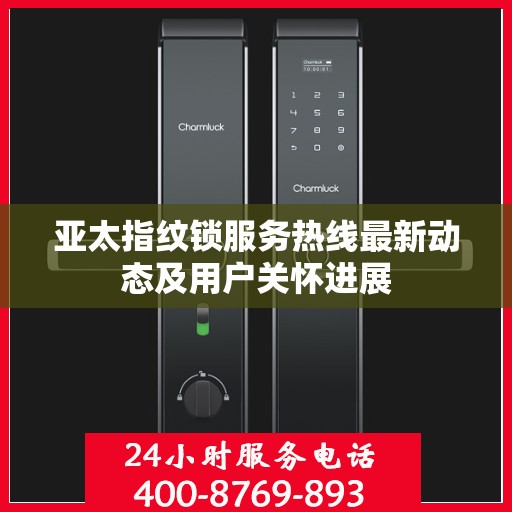 亚太指纹锁服务热线最新动态及用户关怀进展