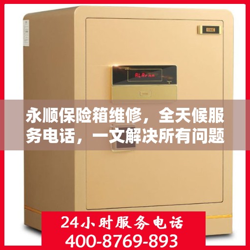 永顺保险箱维修，全天候服务电话，一文解决所有问题