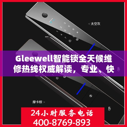 Gleewell智能锁全天候维修热线权威解读，专业、快速、贴心的服务体验