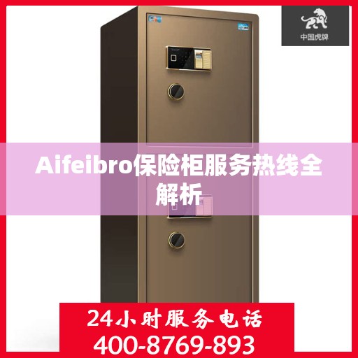 Aifeibro保险柜服务热线全解析