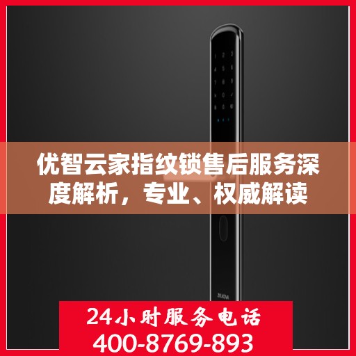 优智云家指纹锁售后服务深度解析，专业、权威解读