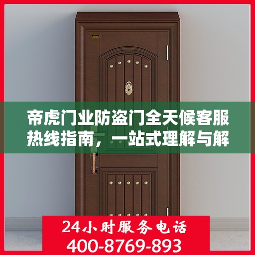 帝虎门业防盗门全天候客服热线指南，一站式理解与解答