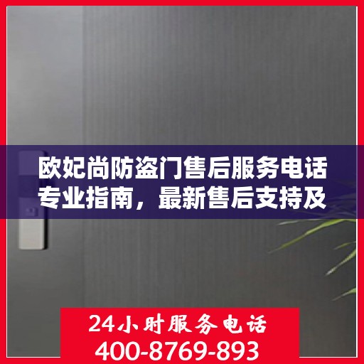 欧妃尚防盗门售后服务电话专业指南，最新售后支持及联系方式全攻略