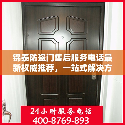 锦泰防盗门售后服务电话最新权威推荐，一站式解决方案的贴心热线！