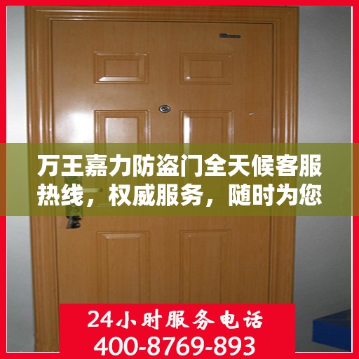 万王嘉力防盗门全天候客服热线，权威服务，随时为您守候