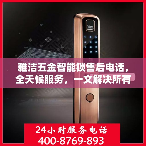 雅洁五金智能锁售后电话，全天候服务，一文解决所有疑问