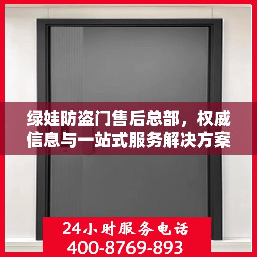 绿娃防盗门售后总部，权威信息与一站式服务解决方案