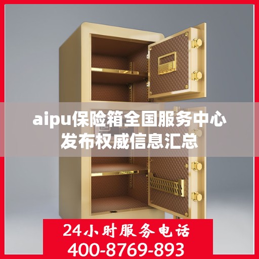 aipu保险箱全国服务中心发布权威信息汇总
