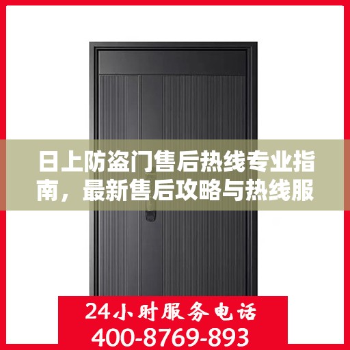 日上防盗门售后热线专业指南，最新售后攻略与热线服务详解