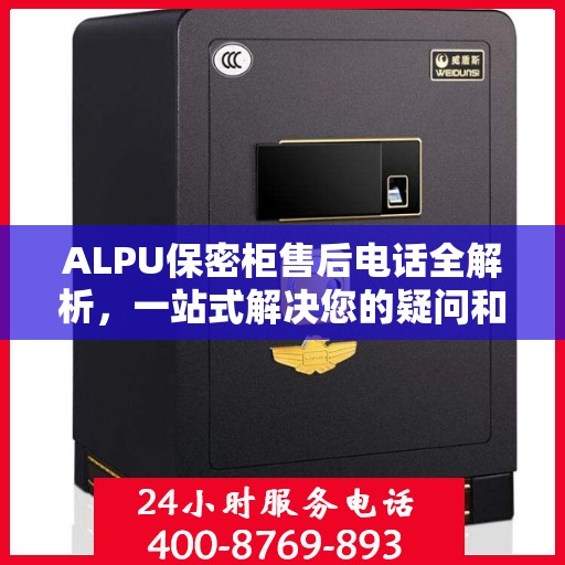 ALPU保密柜售后电话全解析，一站式解决您的疑问和需求