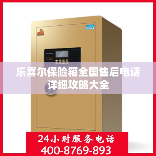 乐喜尔保险箱全国售后电话详细攻略大全