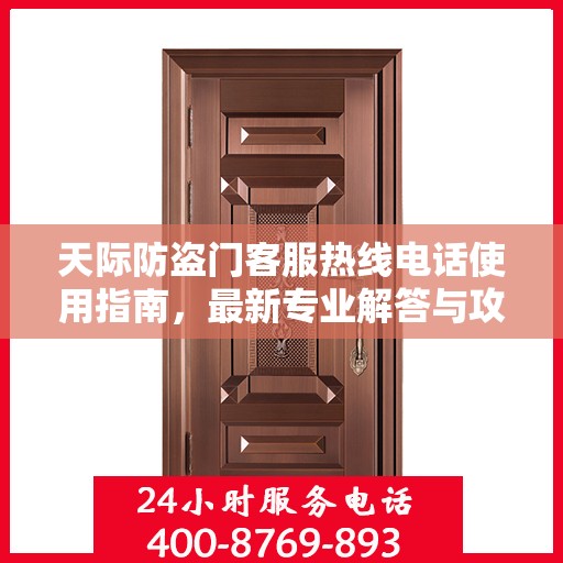 天际防盗门客服热线电话使用指南，最新专业解答与攻略