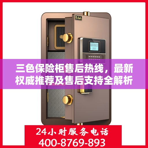 三色保险柜售后热线，最新权威推荐及售后支持全解析