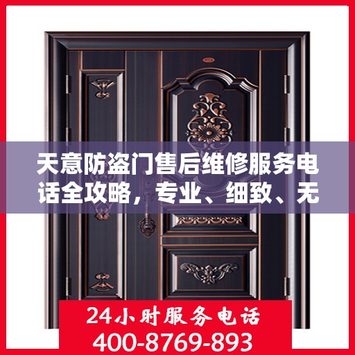 天意防盗门售后维修服务电话全攻略，专业、细致、无忧解决您的维修需求