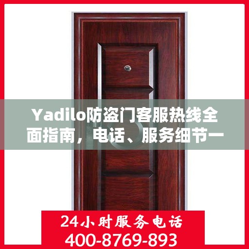 Yadilo防盗门客服热线全面指南，电话、服务细节一网打尽