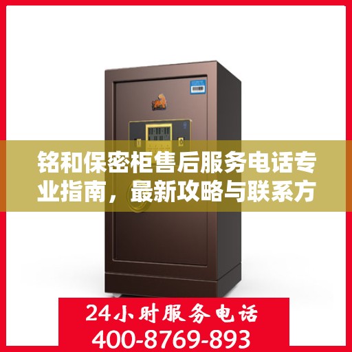 铭和保密柜售后服务电话专业指南，最新攻略与联系方式