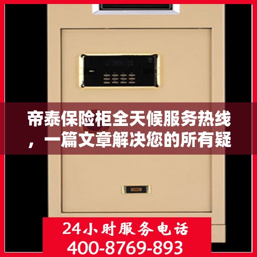 帝泰保险柜全天候服务热线，一篇文章解决您的所有疑问