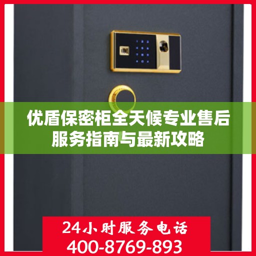 优盾保密柜全天候专业售后服务指南与最新攻略