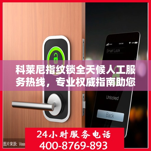 科莱尼指纹锁全天候人工服务热线，专业权威指南助您无忧使用