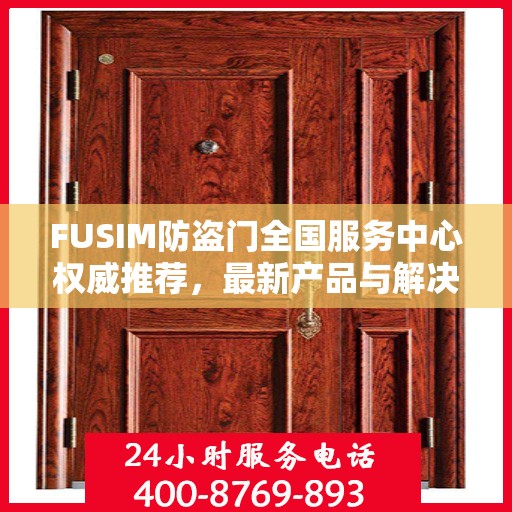 FUSIM防盗门全国服务中心权威推荐，最新产品与解决方案