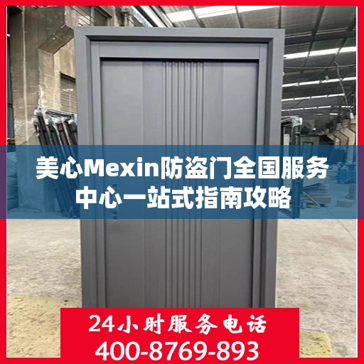 美心Mexin防盗门全国服务中心一站式指南攻略