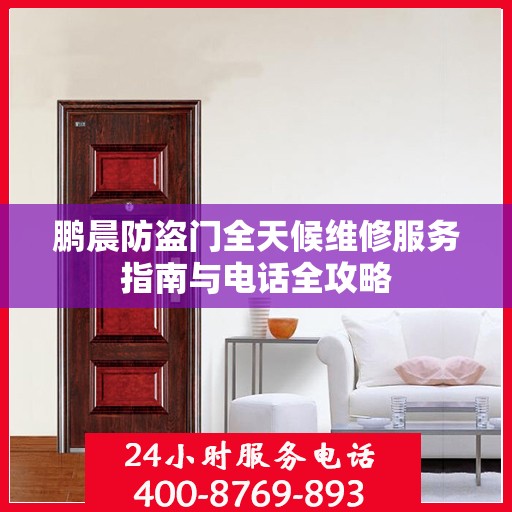鹏晨防盗门全天候维修服务指南与电话全攻略