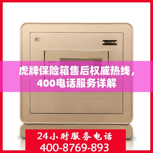 虎牌保险箱售后权威热线，400电话服务详解