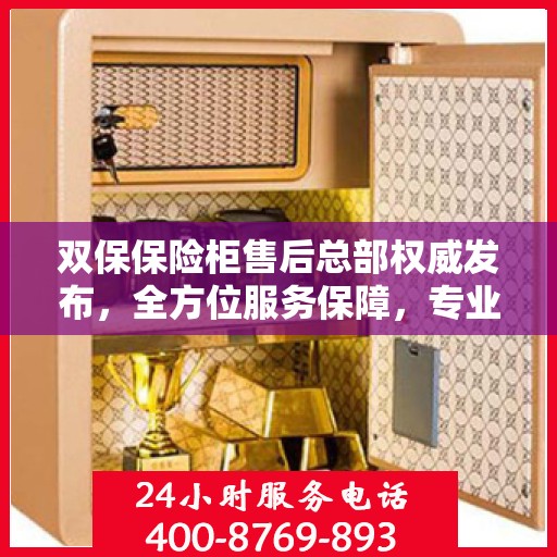 双保保险柜售后总部权威发布，全方位服务保障，专业售后支持引领行业新标杆
