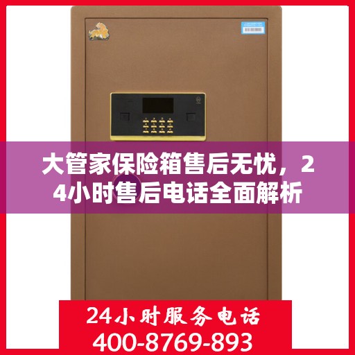 大管家保险箱售后无忧，24小时售后电话全面解析