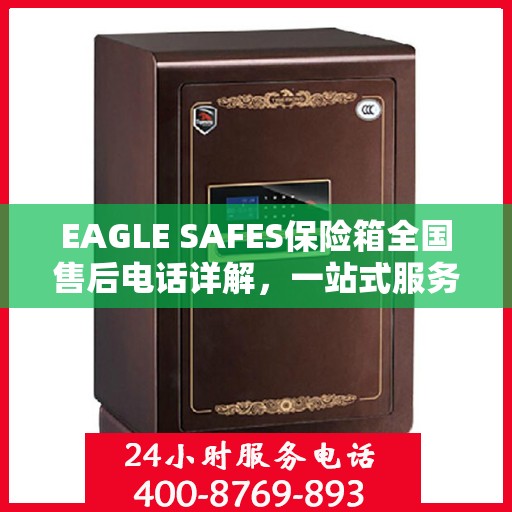 EAGLE SAFES保险箱全国售后电话详解，一站式服务，让您无忧使用