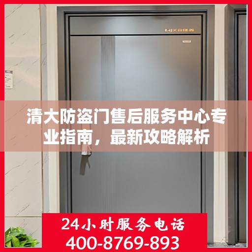 清大防盗门售后服务中心专业指南，最新攻略解析