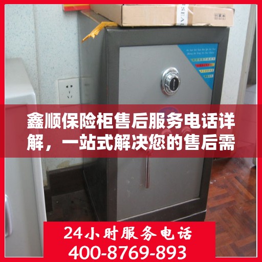 鑫顺保险柜售后服务电话详解，一站式解决您的售后需求