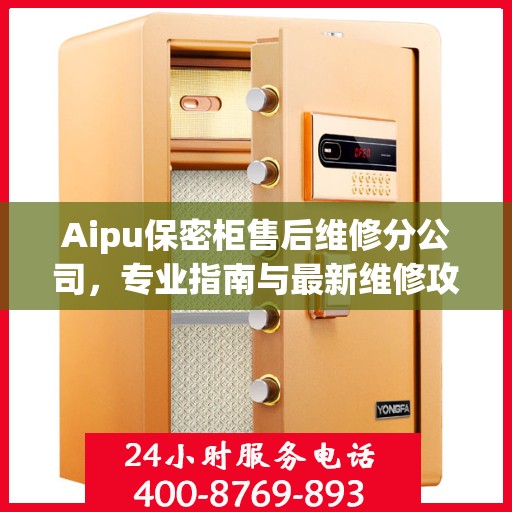 Aipu保密柜售后维修分公司，专业指南与最新维修攻略