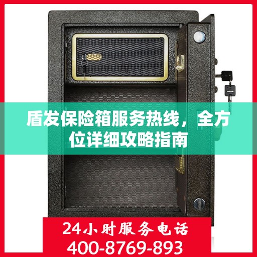 盾发保险箱服务热线，全方位详细攻略指南
