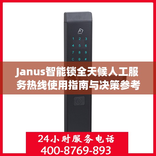 Janus智能锁全天候人工服务热线使用指南与决策参考