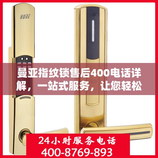 曼亚指纹锁售后400电话详解，一站式服务，让您轻松解决售后问题