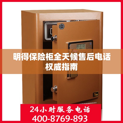 明得保险柜全天候售后电话权威指南