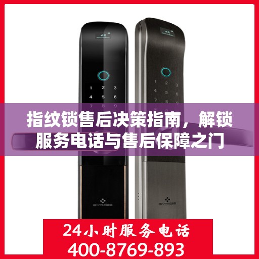 指纹锁售后决策指南，解锁服务电话与售后保障之门