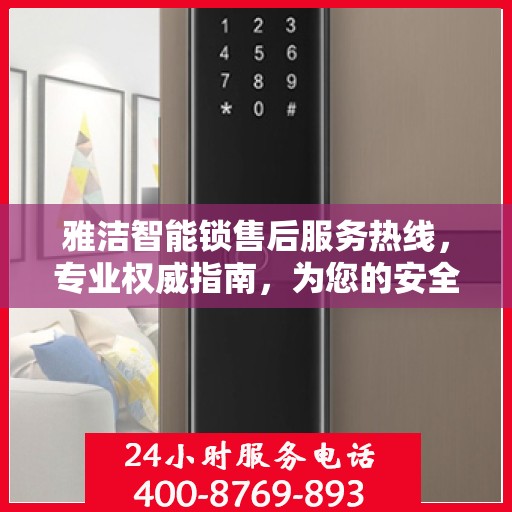 雅洁智能锁售后服务热线，专业权威指南，为您的安全保驾护航