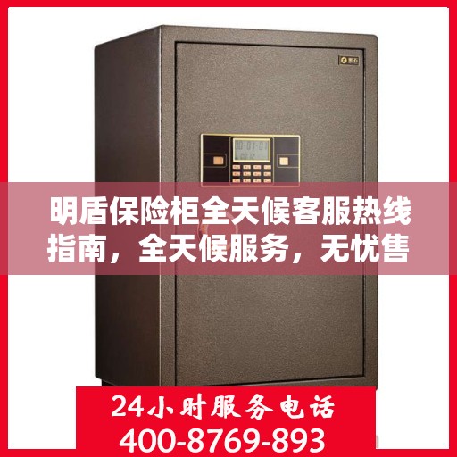明盾保险柜全天候客服热线指南，全天候服务，无忧售后保障
