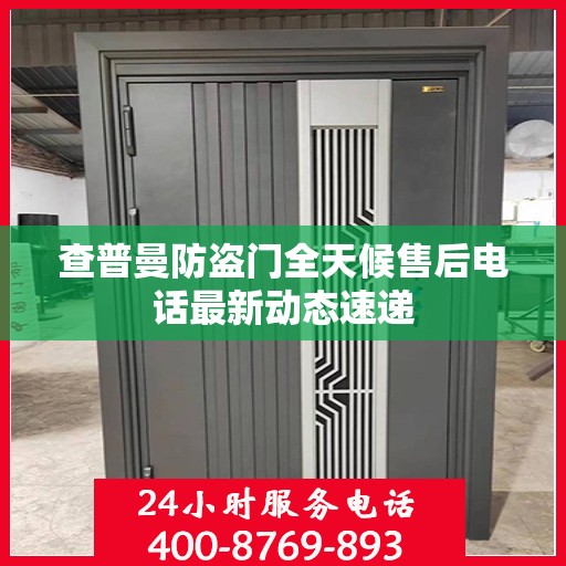 查普曼防盗门全天候售后电话最新动态速递