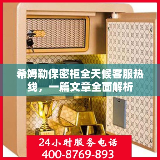 希姆勒保密柜全天候客服热线，一篇文章全面解析