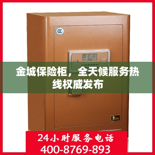 金城保险柜，全天候服务热线权威发布
