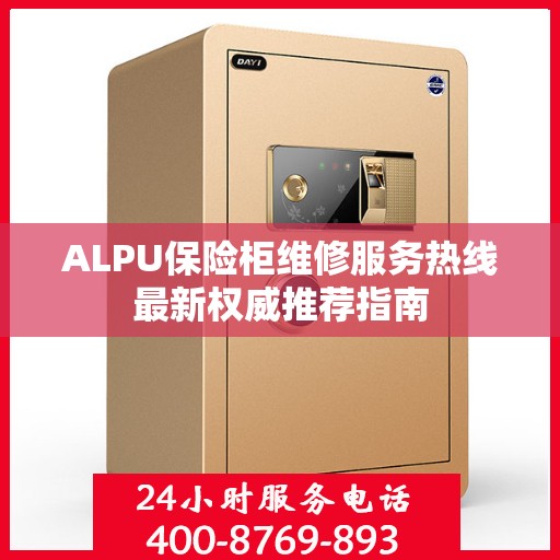 ALPU保险柜维修服务热线最新权威推荐指南