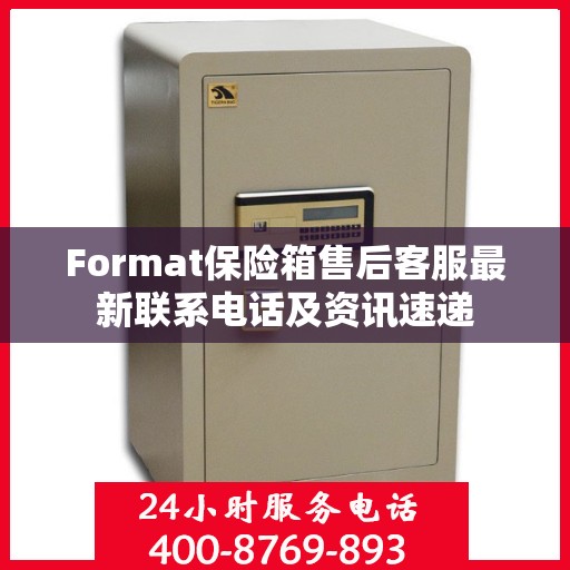 Format保险箱售后客服最新联系电话及资讯速递